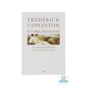 Istoria filosofiei necartonat vol.VII: Filosofia germana din sec. XVIII si XIX - Frederick Copleston
