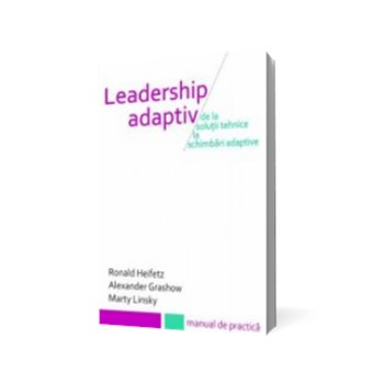 Leadership adaptiv. De la soluții tehnice la schimbări adaptive